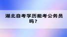 湖北自考学历能考公务员吗？