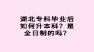 湖北专科毕业后如何升本科？是全日制的吗？