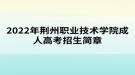 2022年荆州职业技术学院成人高考招生简章