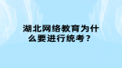 湖北网络教育为什么要进行统考？