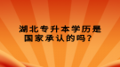 湖北专升本学历是国家承认的吗？