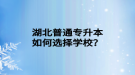 湖北普通专升本如何选择学校？