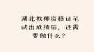 湖北教师资格证笔试出成绩后，还需要做什么？