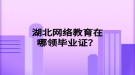 湖北网络教育在哪领毕业证？