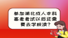 参加湖北成人本科高考考试以后还需要去学校读?