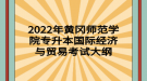 2022年黄冈师范学院专升本国际经济与贸易考试大纲