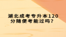 湖北成考专升本120分随便考能过吗？