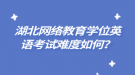 湖北网络教育学位英语考试难度如何？