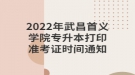 2022年武昌首义学院专升本打印准考证时间通知
