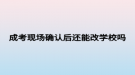 成考现场确认后还能改学校吗