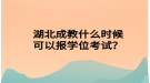 湖北成教什么时候可以报学位考试？