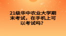 21级华中农业大学期末考试，在手机上可以考试吗？