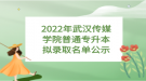 2022年武汉传媒学院普通专升本拟录取名单公示