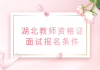 湖北教师资格证面试报名条件