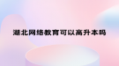湖北网络教育可以高升本吗