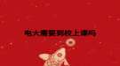 电大需要到校上课吗