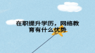 在职提升学历，网络教育有什么优势