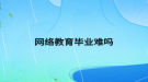 网络教育毕业难吗