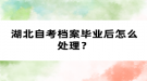 湖北自考档案毕业后怎么处理？