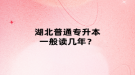 湖北普通专升本一般读几年？