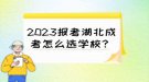2023报考湖北成考怎么选学校？
