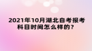 2021年10月湖北自考报考科目时间怎么样的？
