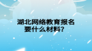 湖北网络教育报名要什么材料？