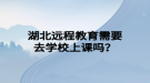 湖北远程教育需要去学校上课吗？