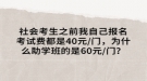 社会考生之前我自己报名考试费都是40元/门，为什么助学班的是60元/门？