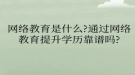 网络教育​是什么?通过网络教育提升学历靠谱吗?