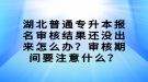 湖北普通专升本报名审核结果还没出来怎么办？审核期间要注意什么？