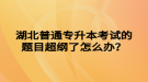 湖北普通专升本考试的题目超纲了怎么办？