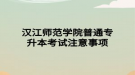 汉江师范学院普通专升本考试注意事项