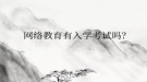 网络教育有入学考试吗？