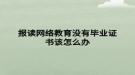 报读网络教育没有毕业证书该怎么办