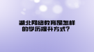 湖北网络教育是怎样的学历提升方式？