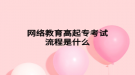 网络教育高起专考试流程是什么