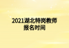2021湖北特岗教师招聘报名时间