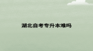 湖北自考专升本难吗
