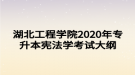 湖北工程学院2020年专升本宪法学考试大纲