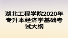 湖北工程学院2020年专升本经济学基础考试大纲