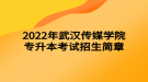 2022年武汉传媒学院专升本考试招生简章