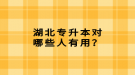 湖北专升本对哪些人有用？