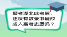 报考湖北成考后，还没有被录取能改成人高考志愿吗？