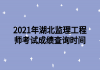 2021年湖北监理工程师考试成绩查询时间
