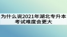 为什么说2021年湖北专升本考试难度会更大？