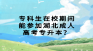 专科生在校期间能参加湖北成人高考专升本？