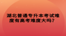 湖北普通专升本考试难度有高考难度大吗？