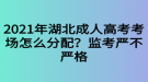 2021年湖北成人高考考场怎么分配？监考严不严格