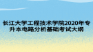 长江大学工程技术学院2020年专升本电路分析基础考试大纲